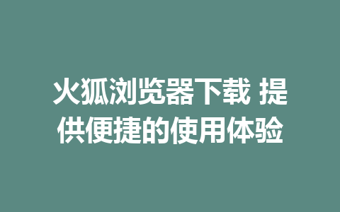 火狐浏览器下载 提供便捷的使用体验