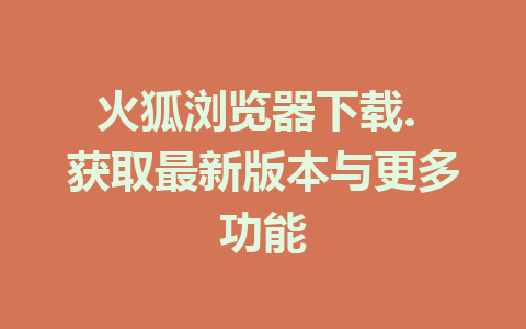 火狐浏览器下载. 获取最新版本与更多功能